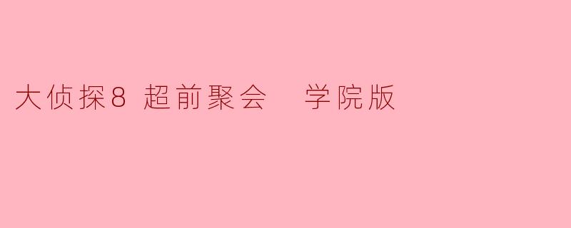 《大侦探8超前聚会学院版》中,哪位嘉宾的表现最让你印象深刻?为什么?